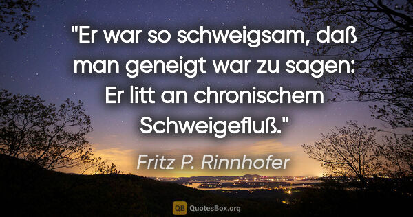Fritz P. Rinnhofer Zitat: "Er war so schweigsam, daß man geneigt war zu sagen: Er litt an..."