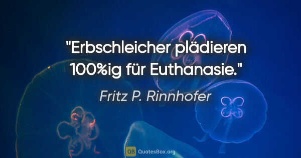 Fritz P. Rinnhofer Zitat: "Erbschleicher plädieren 100%ig für Euthanasie."