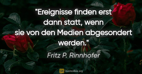 Fritz P. Rinnhofer Zitat: "Ereignisse finden erst dann statt, wenn sie von den Medien..."