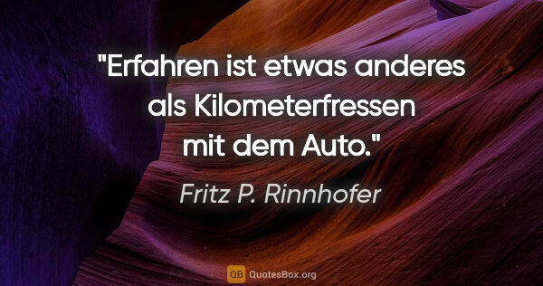 Fritz P. Rinnhofer Zitat: "Erfahren ist etwas anderes als Kilometerfressen mit dem Auto."