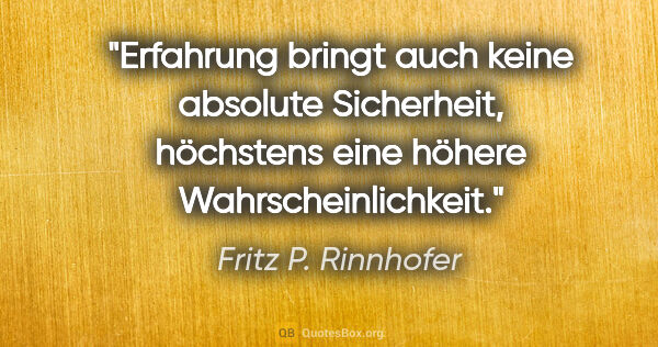 Fritz P. Rinnhofer Zitat: "Erfahrung bringt auch keine absolute Sicherheit, höchstens..."