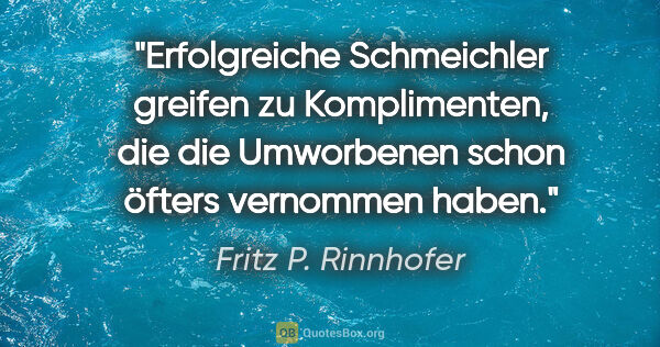 Fritz P. Rinnhofer Zitat: "Erfolgreiche Schmeichler greifen zu Komplimenten, die die..."