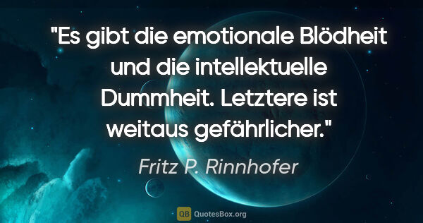 Fritz P. Rinnhofer Zitat: "Es gibt die emotionale Blödheit und die intellektuelle..."