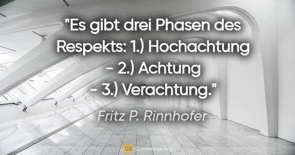 Fritz P. Rinnhofer Zitat: "Es gibt drei Phasen des Respekts: 1.) Hochachtung - 2.)..."
