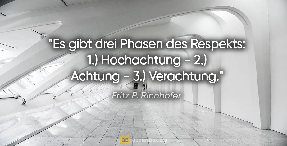 Fritz P. Rinnhofer Zitat: "Es gibt drei Phasen des Respekts: 1.) Hochachtung - 2.)..."