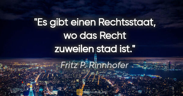 Fritz P. Rinnhofer Zitat: "Es gibt einen Rechtsstaat, wo das Recht zuweilen stad ist."