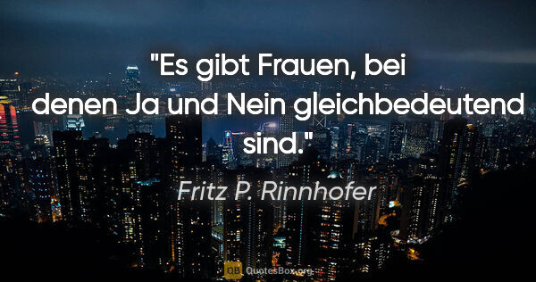 Fritz P. Rinnhofer Zitat: "Es gibt Frauen, bei denen "Ja" und "Nein" gleichbedeutend sind."