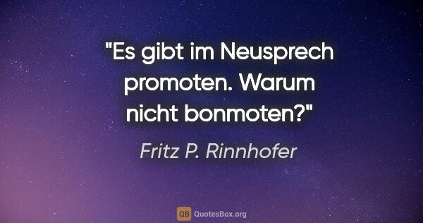 Fritz P. Rinnhofer Zitat: "Es gibt im Neusprech "promoten". Warum nicht "bonmoten"?"