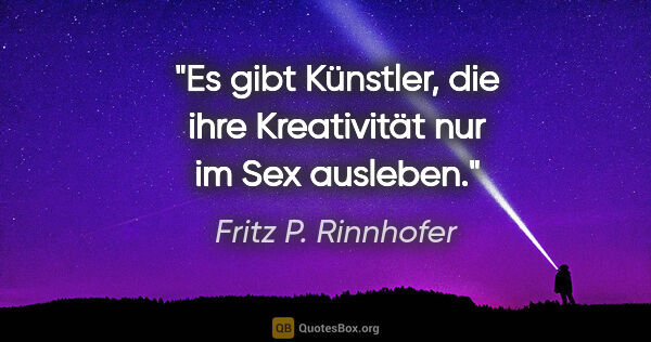 Fritz P. Rinnhofer Zitat: "Es gibt Künstler, die ihre Kreativität nur im Sex ausleben."