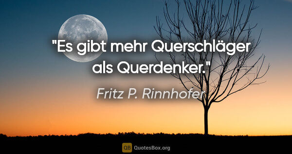 Fritz P. Rinnhofer Zitat: "Es gibt mehr Querschläger als Querdenker."