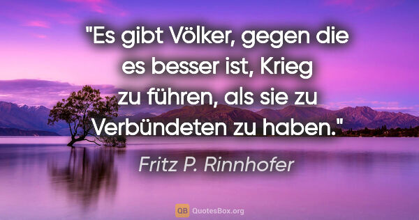 Fritz P. Rinnhofer Zitat: "Es gibt Völker, gegen die es besser ist, Krieg zu führen, als..."