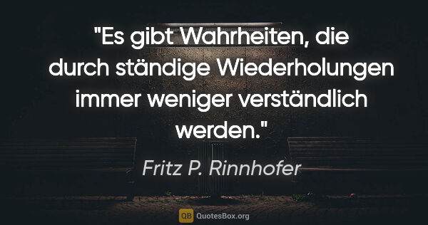 Fritz P. Rinnhofer Zitat: "Es gibt Wahrheiten, die durch ständige Wiederholungen immer..."
