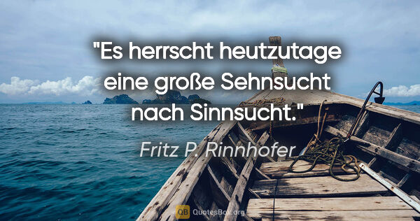 Fritz P. Rinnhofer Zitat: "Es herrscht heutzutage eine große Sehnsucht nach "Sinnsucht"."