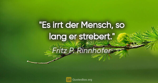 Fritz P. Rinnhofer Zitat: "Es irrt der Mensch, so lang er strebert."