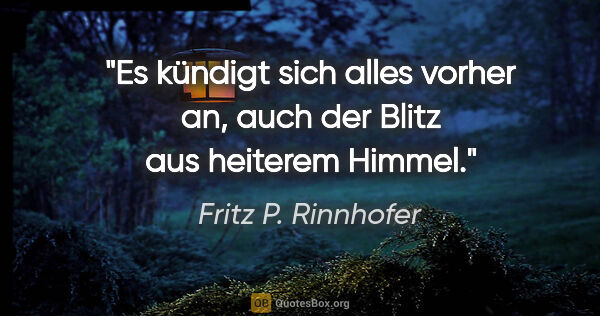Fritz P. Rinnhofer Zitat: "Es kündigt sich alles vorher an, auch der Blitz aus heiterem..."