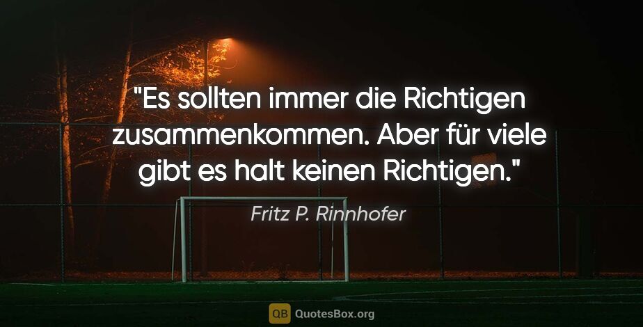 Fritz P. Rinnhofer Zitat: "Es sollten immer die Richtigen zusammenkommen. Aber für viele..."