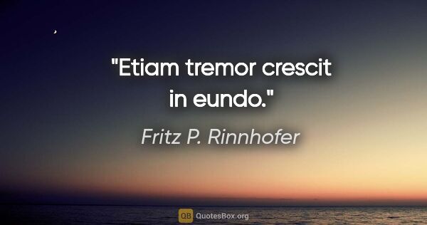 Fritz P. Rinnhofer Zitat: "Etiam tremor crescit in eundo."