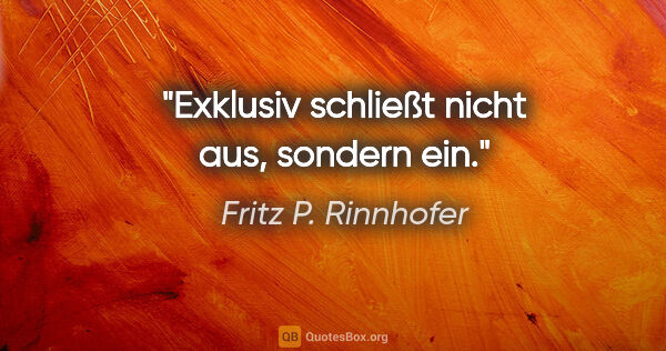 Fritz P. Rinnhofer Zitat: "Exklusiv schließt nicht aus, sondern ein."