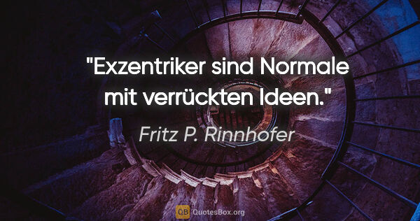 Fritz P. Rinnhofer Zitat: "Exzentriker sind Normale mit verrückten Ideen."