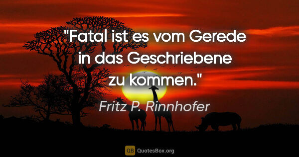 Fritz P. Rinnhofer Zitat: "Fatal ist es vom Gerede in das Geschriebene zu kommen."