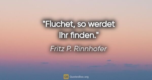 Fritz P. Rinnhofer Zitat: "Fluchet, so werdet Ihr finden."