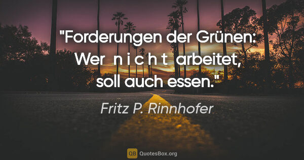 Fritz P. Rinnhofer Zitat: "Forderungen der Grünen: Wer  n i c h t  arbeitet, soll auch..."