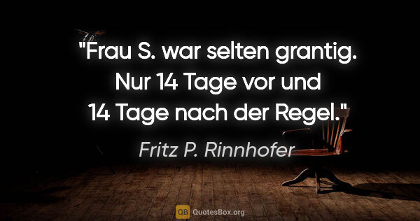 Fritz P. Rinnhofer Zitat: "Frau S. war selten grantig. Nur 14 Tage vor und 14 Tage nach..."