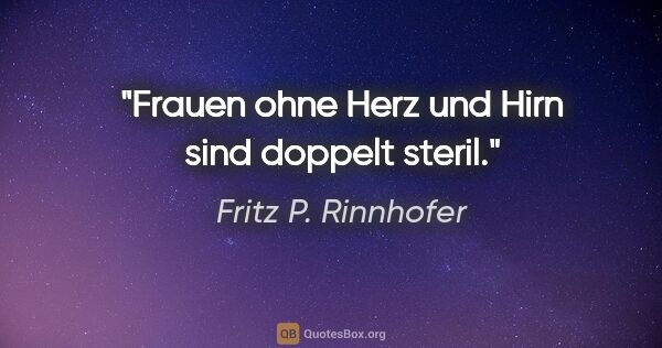 Fritz P. Rinnhofer Zitat: "Frauen ohne Herz und Hirn sind doppelt steril."