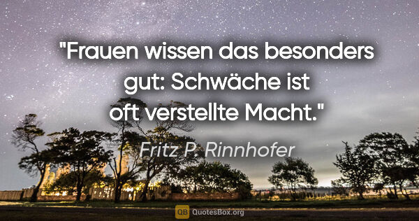 Fritz P. Rinnhofer Zitat: "Frauen wissen das besonders gut: Schwäche ist oft verstellte..."