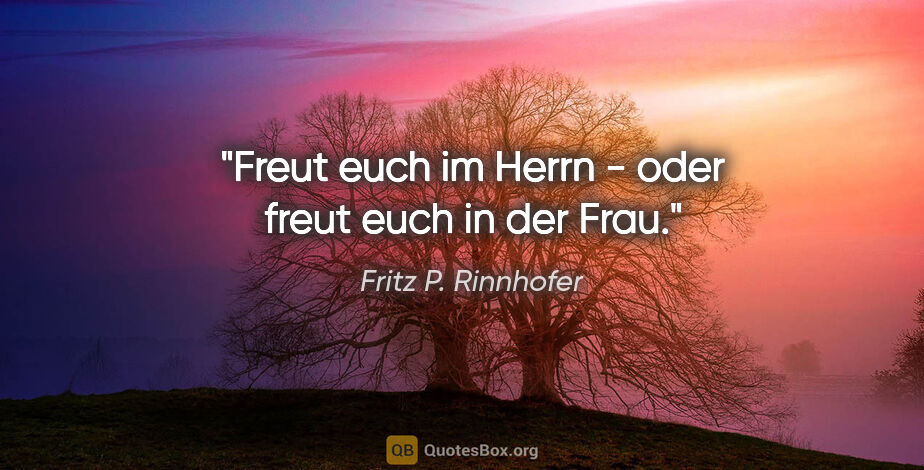 Fritz P. Rinnhofer Zitat: "Freut euch im Herrn - oder freut euch in der Frau."