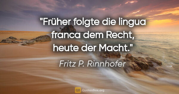 Fritz P. Rinnhofer Zitat: "Früher folgte die lingua franca dem Recht, heute der Macht."
