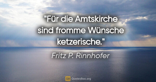 Fritz P. Rinnhofer Zitat: "Für die Amtskirche sind fromme Wünsche ketzerische."