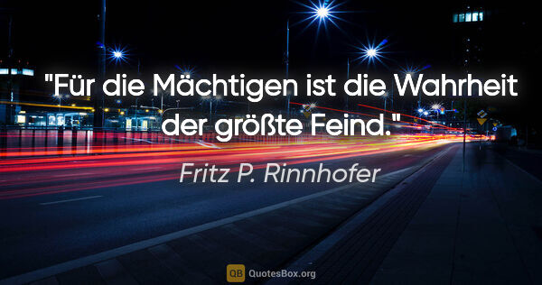 Fritz P. Rinnhofer Zitat: "Für die Mächtigen ist die Wahrheit der größte Feind."
