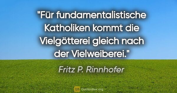 Fritz P. Rinnhofer Zitat: "Für fundamentalistische Katholiken kommt die Vielgötterei..."