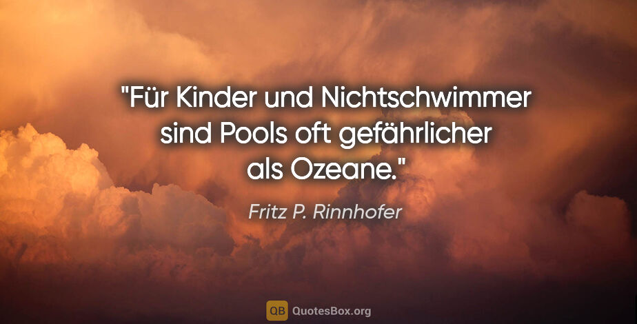 Fritz P. Rinnhofer Zitat: "Für Kinder und Nichtschwimmer sind Pools oft gefährlicher als..."