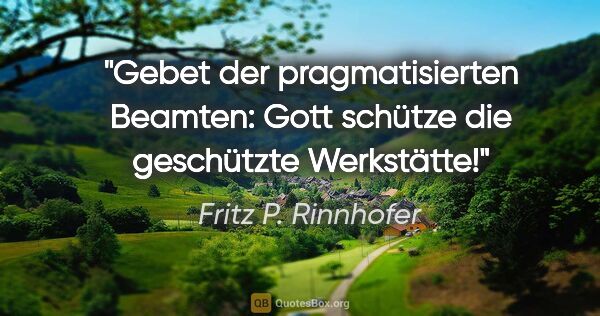 Fritz P. Rinnhofer Zitat: "Gebet der pragmatisierten Beamten: Gott schütze die geschützte..."