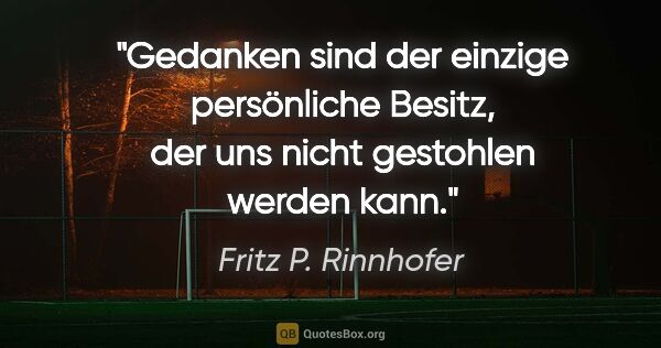 Fritz P. Rinnhofer Zitat: "Gedanken sind der einzige persönliche Besitz, der uns nicht..."