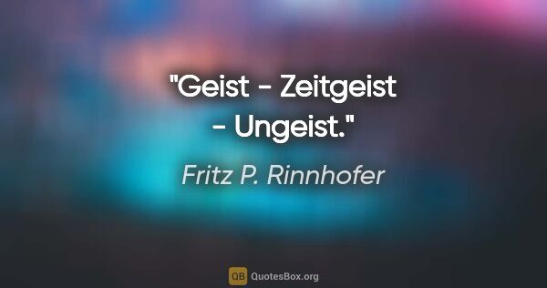 Fritz P. Rinnhofer Zitat: "Geist - Zeitgeist - Ungeist."