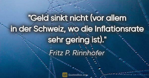 Fritz P. Rinnhofer Zitat: "Geld sinkt nicht (vor allem in der Schweiz, wo die..."