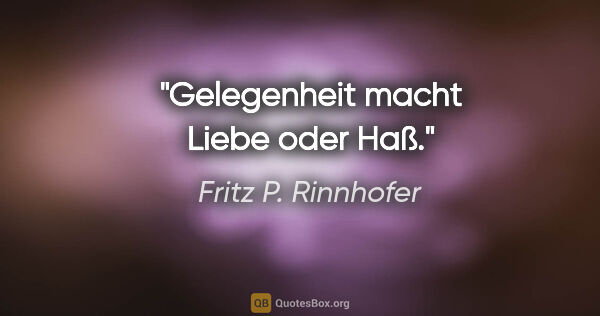 Fritz P. Rinnhofer Zitat: "Gelegenheit macht Liebe oder Haß."