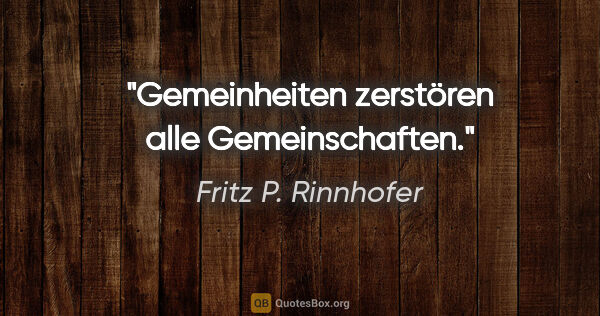 Fritz P. Rinnhofer Zitat: "Gemeinheiten zerstören alle Gemeinschaften."