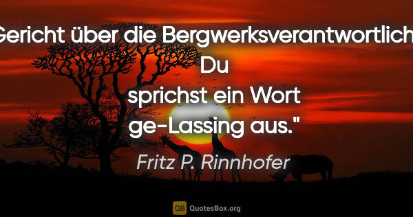 Fritz P. Rinnhofer Zitat: "Gericht über die Bergwerksverantwortlichen: Du sprichst ein..."