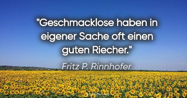 Fritz P. Rinnhofer Zitat: "Geschmacklose haben in eigener Sache oft einen guten Riecher."