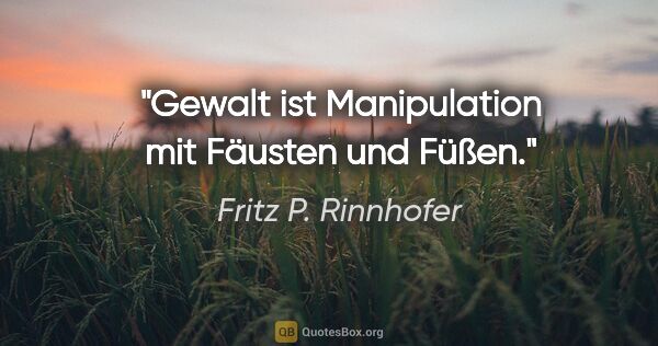 Fritz P. Rinnhofer Zitat: "Gewalt ist Manipulation mit Fäusten und Füßen."