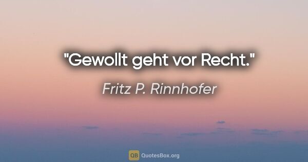 Fritz P. Rinnhofer Zitat: "Gewollt geht vor Recht."
