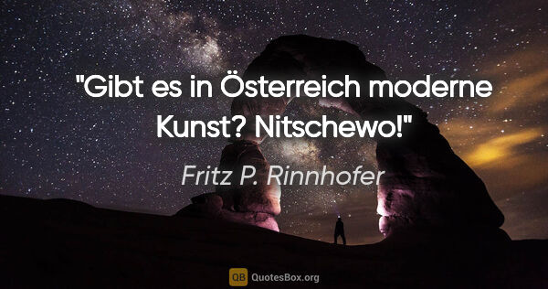 Fritz P. Rinnhofer Zitat: "Gibt es in Österreich moderne Kunst? Nitschewo!"
