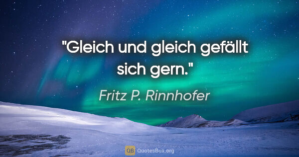 Fritz P. Rinnhofer Zitat: "Gleich und gleich gefällt sich gern."