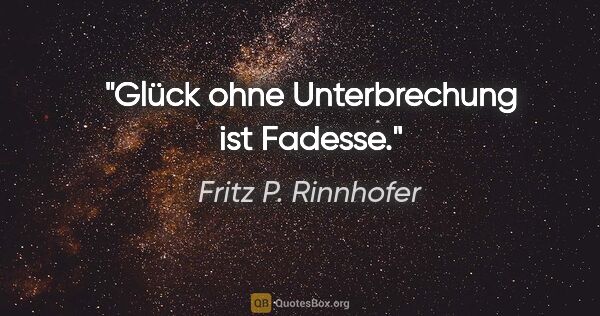 Fritz P. Rinnhofer Zitat: "Glück ohne Unterbrechung ist Fadesse."