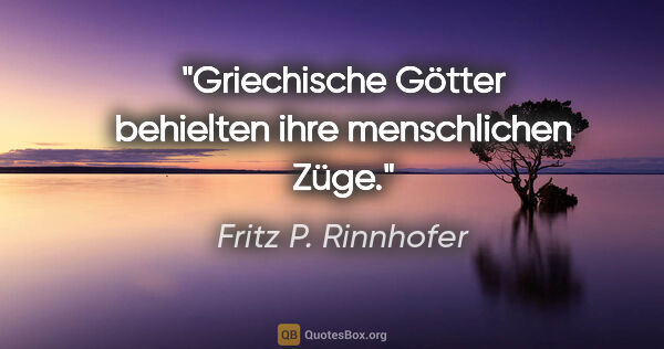 Fritz P. Rinnhofer Zitat: "Griechische Götter behielten ihre menschlichen Züge."