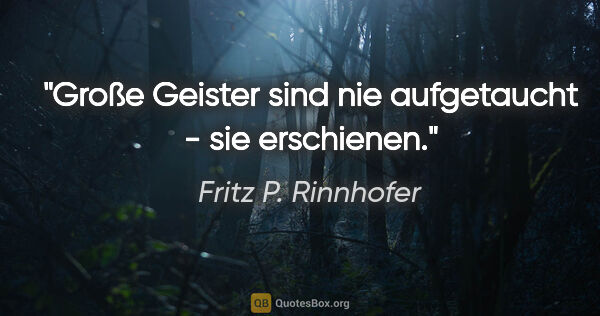 Fritz P. Rinnhofer Zitat: "Große Geister sind nie aufgetaucht - sie erschienen."